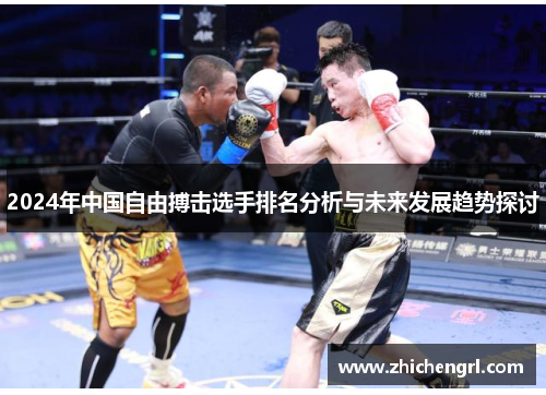 2024年中国自由搏击选手排名分析与未来发展趋势探讨 2024年中国自由搏击选手排名分析与未来发展趋势探讨