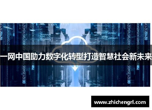 一网中国助力数字化转型打造智慧社会新未来 一网中国助力数字化转型打造智慧社会新未来