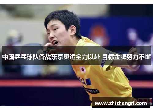 中国乒乓球队备战东京奥运全力以赴 目标金牌努力不懈 中国乒乓球队备战东京奥运全力以赴 目标金牌努力不懈