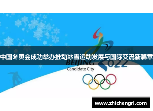 中国冬奥会成功举办推动冰雪运动发展与国际交流新篇章 中国冬奥会成功举办推动冰雪运动发展与国际交流新篇章