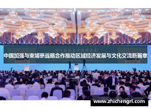 中国加强与柬埔寨战略合作推动区域经济发展与文化交流新篇章 中国加强与柬埔寨战略合作推动区域经济发展与文化交流新篇章