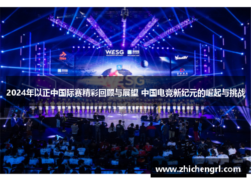 2024年以正中国际赛精彩回顾与展望 中国电竞新纪元的崛起与挑战 2024年以正中国际赛精彩回顾与展望 中国电竞新纪元的崛起与挑战