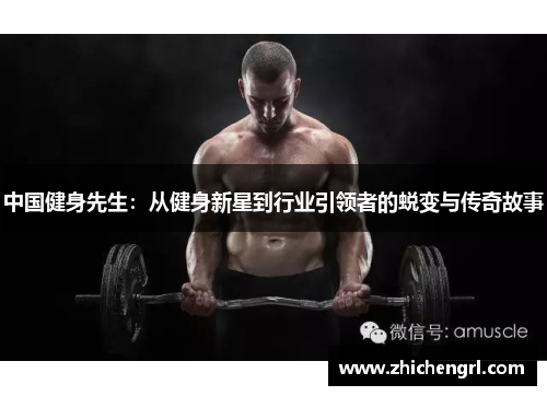 中国健身先生:从健身新星到行业引领者的蜕变与传奇故事 中国健身先生:从健身新星到行业引领者的蜕变与传奇故事