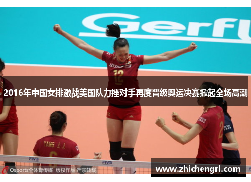 2016年中国女排激战美国队力挫对手再度晋级奥运决赛掀起全场高潮 2016年中国女排激战美国队力挫对手再度晋级奥运决赛掀起全场高潮
