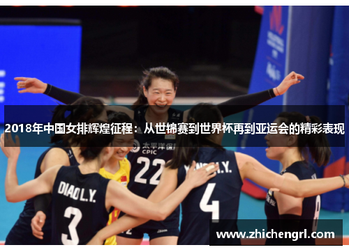2018年中国女排辉煌征程:从世锦赛到世界杯再到亚运会的精彩表现 2018年中国女排辉煌征程:从世锦赛到世界杯再到亚运会的精彩表现