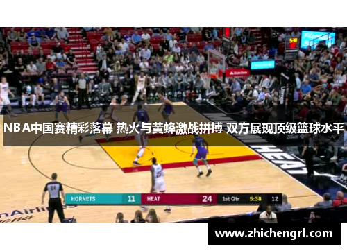 NBA中国赛精彩落幕 热火与黄蜂激战拼搏 双方展现顶级篮球水平 NBA中国赛精彩落幕 热火与黄蜂激战拼搏 双方展现顶级篮球水平