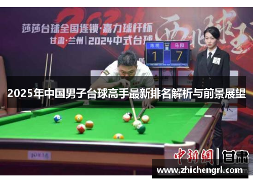 2025年中国男子台球高手最新排名解析与前景展望 2025年中国男子台球高手最新排名解析与前景展望