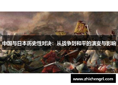 中国与日本历史性对决:从战争到和平的演变与影响 中国与日本历史性对决:从战争到和平的演变与影响