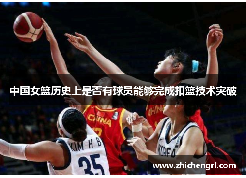 中国女篮历史上是否有球员能够完成扣篮技术突破 中国女篮历史上是否有球员能够完成扣篮技术突破