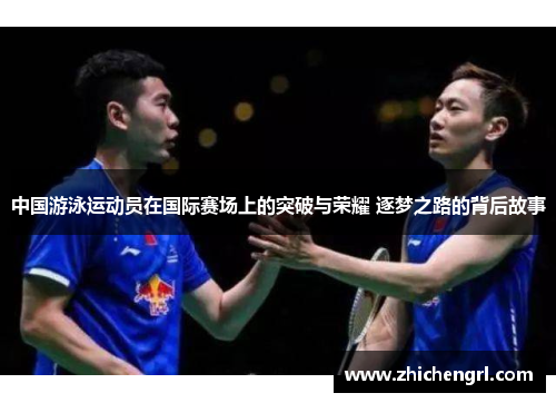 中国游泳运动员在国际赛场上的突破与荣耀 逐梦之路的背后故事 中国游泳运动员在国际赛场上的突破与荣耀 逐梦之路的背后故事