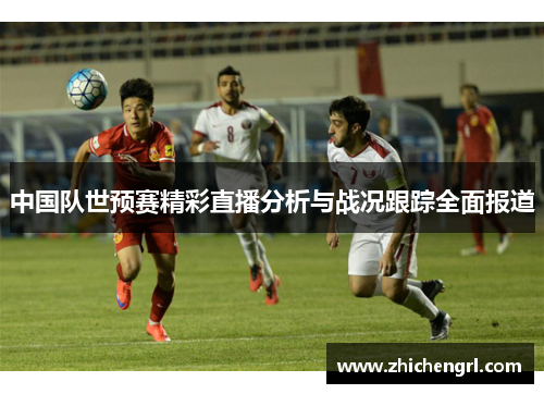 中国队世预赛精彩直播分析与战况跟踪全面报道 中国队世预赛精彩直播分析与战况跟踪全面报道
